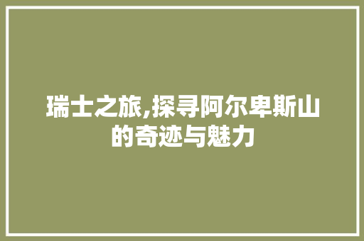 瑞士之旅,探寻阿尔卑斯山的奇迹与魅力