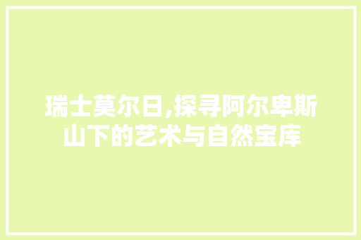 瑞士莫尔日,探寻阿尔卑斯山下的艺术与自然宝库