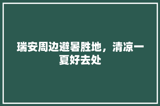 瑞安周边避暑胜地，清凉一夏好去处