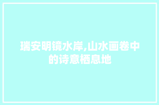 瑞安明镜水岸,山水画卷中的诗意栖息地  第1张