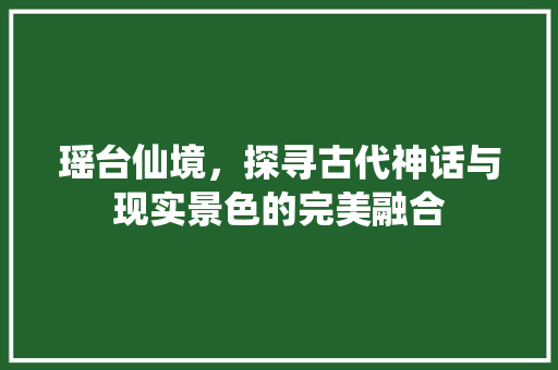 瑶台仙境，探寻古代神话与现实景色的完美融合