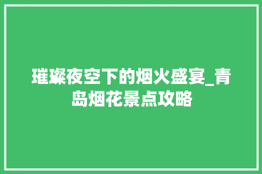 璀璨夜空下的烟火盛宴_青岛烟花景点攻略