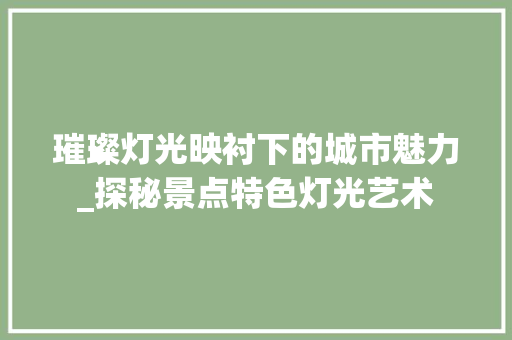 璀璨灯光映衬下的城市魅力_探秘景点特色灯光艺术