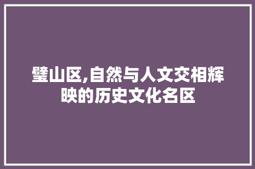 璧山区,自然与人文交相辉映的历史文化名区