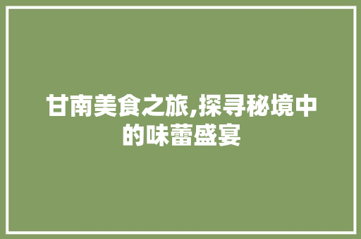 甘南美食之旅,探寻秘境中的味蕾盛宴