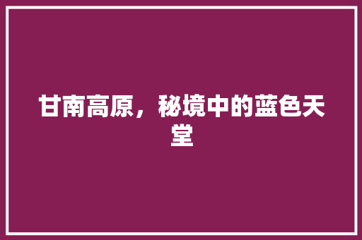 甘南高原，秘境中的蓝色天堂