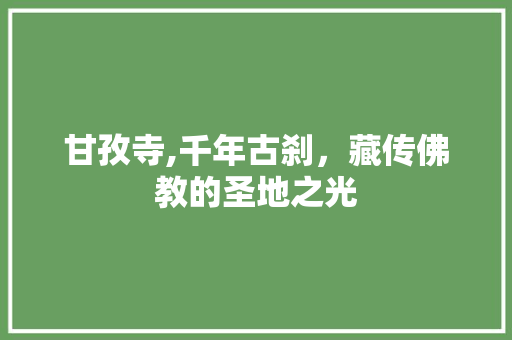 甘孜寺,千年古刹，藏传佛教的圣地之光