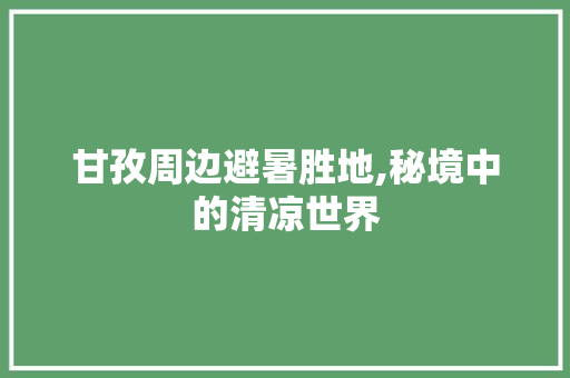 甘孜周边避暑胜地,秘境中的清凉世界