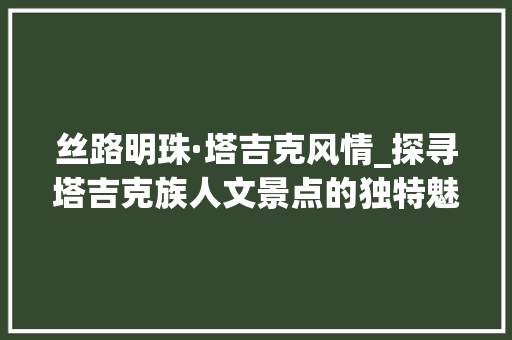 丝路明珠·塔吉克风情_探寻塔吉克族人文景点的独特魅力