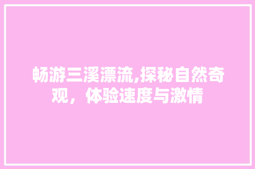 畅游三溪漂流,探秘自然奇观，体验速度与激情