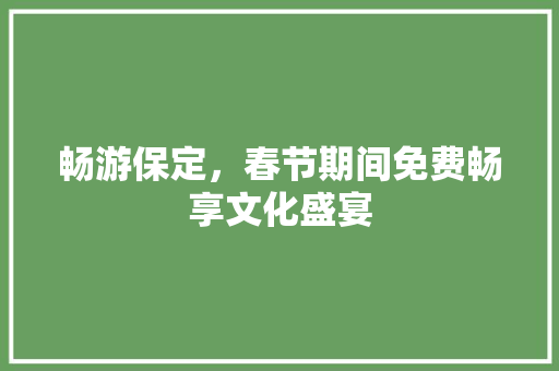 畅游保定，春节期间免费畅享文化盛宴