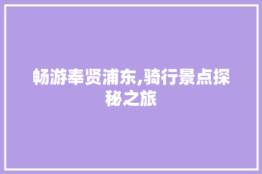 畅游奉贤浦东,骑行景点探秘之旅