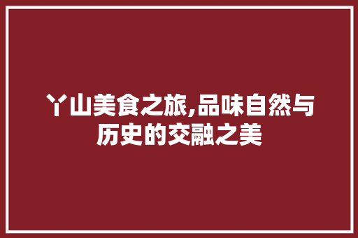 丫山美食之旅,品味自然与历史的交融之美