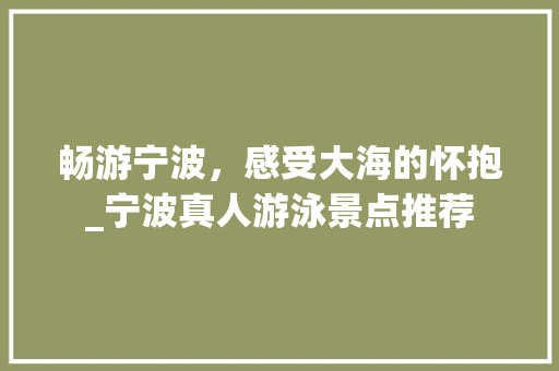 畅游宁波，感受大海的怀抱_宁波真人游泳景点推荐