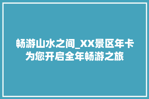 畅游山水之间_XX景区年卡为您开启全年畅游之旅