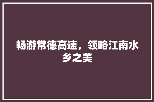 畅游常德高速，领略江南水乡之美