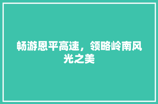 畅游恩平高速，领略岭南风光之美