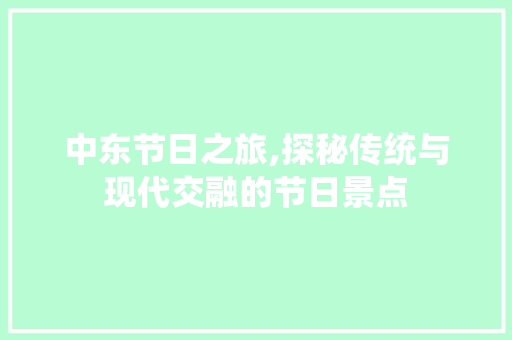 中东节日之旅,探秘传统与现代交融的节日景点