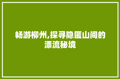 畅游柳州,探寻隐匿山间的漂流秘境