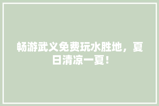 畅游武义免费玩水胜地，夏日清凉一夏！