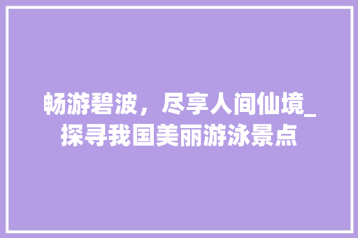 畅游碧波，尽享人间仙境_探寻我国美丽游泳景点