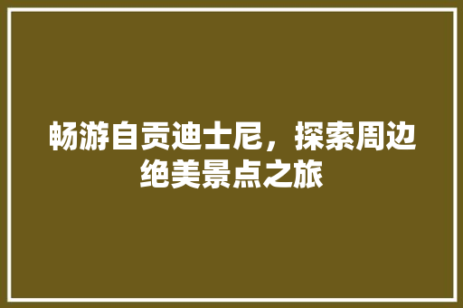 畅游自贡迪士尼，探索周边绝美景点之旅