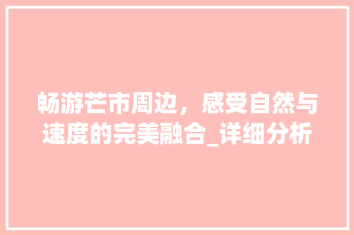 畅游芒市周边，感受自然与速度的完美融合_详细分析漂流胜地