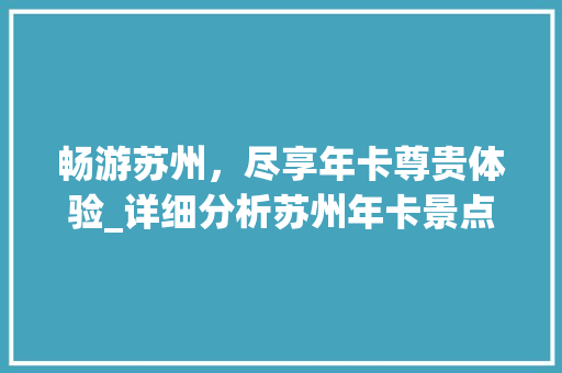 畅游苏州，尽享年卡尊贵体验_详细分析苏州年卡景点介绍