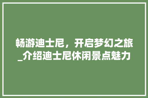 畅游迪士尼，开启梦幻之旅_介绍迪士尼休闲景点魅力