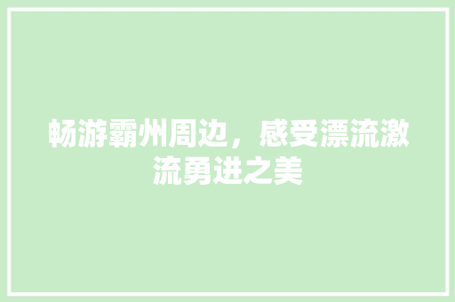 畅游霸州周边，感受漂流激流勇进之美