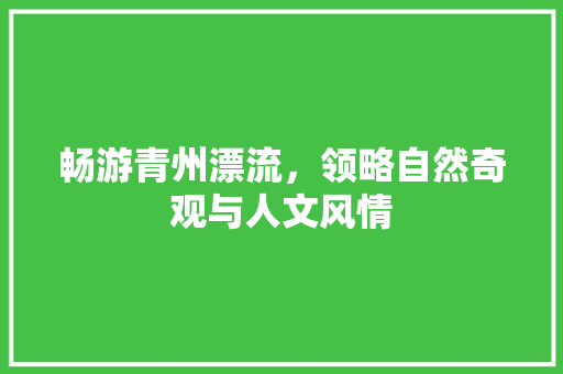 畅游青州漂流，领略自然奇观与人文风情