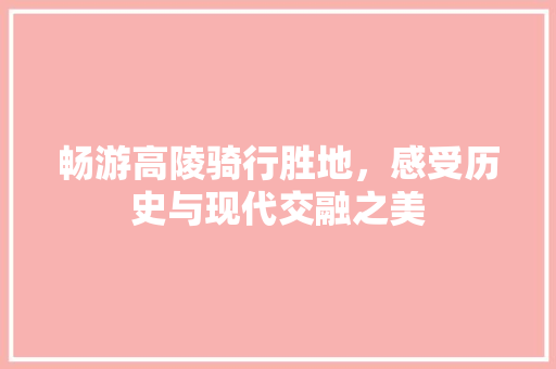 畅游高陵骑行胜地，感受历史与现代交融之美