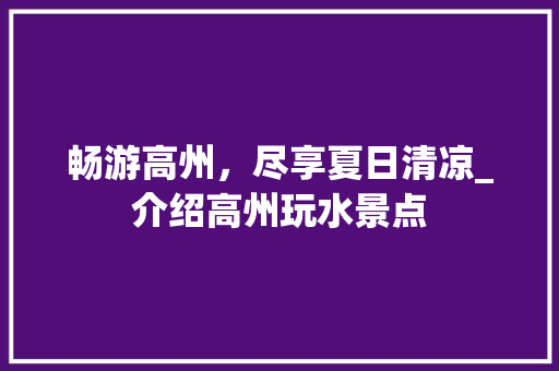 畅游高州，尽享夏日清凉_介绍高州玩水景点