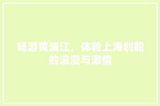 畅游黄浦江，体验上海划船的浪漫与激情