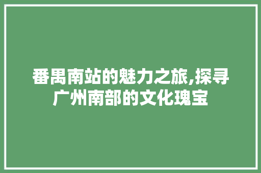 番禺南站的魅力之旅,探寻广州南部的文化瑰宝