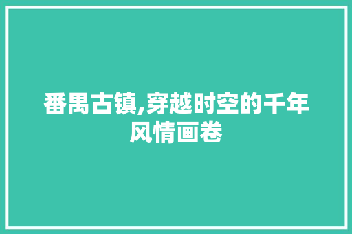 番禺古镇,穿越时空的千年风情画卷