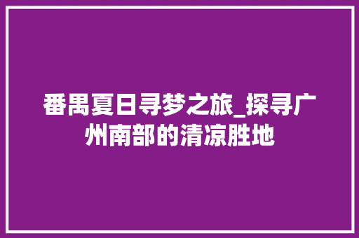 番禺夏日寻梦之旅_探寻广州南部的清凉胜地