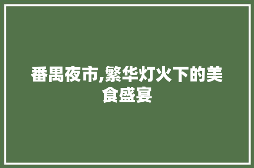 番禺夜市,繁华灯火下的美食盛宴