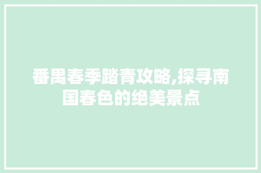 番禺春季踏青攻略,探寻南国春色的绝美景点