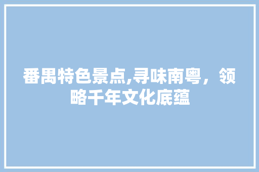 番禺特色景点,寻味南粤，领略千年文化底蕴