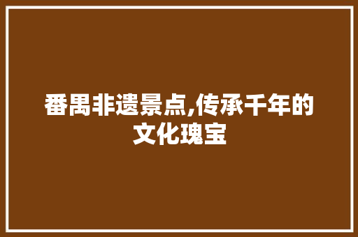 番禺非遗景点,传承千年的文化瑰宝