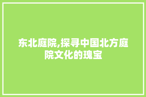 东北庭院,探寻中国北方庭院文化的瑰宝