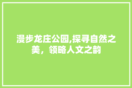 漫步龙庄公园,探寻自然之美，领略人文之韵