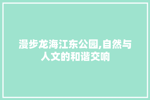 漫步龙海江东公园,自然与人文的和谐交响