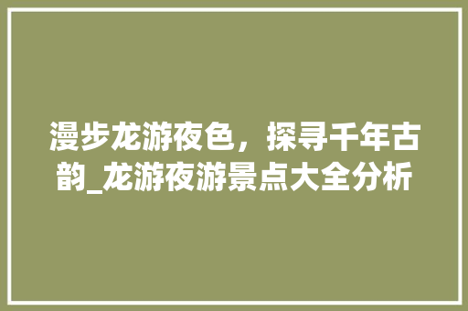 漫步龙游夜色，探寻千年古韵_龙游夜游景点大全分析