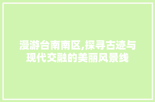 漫游台南南区,探寻古迹与现代交融的美丽风景线