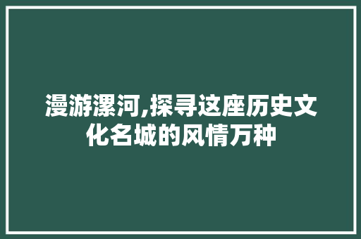 漫游漯河,探寻这座历史文化名城的风情万种