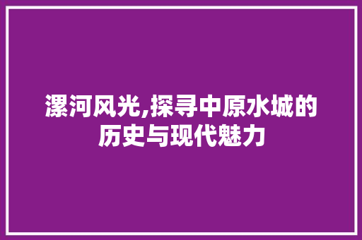 漯河风光,探寻中原水城的历史与现代魅力