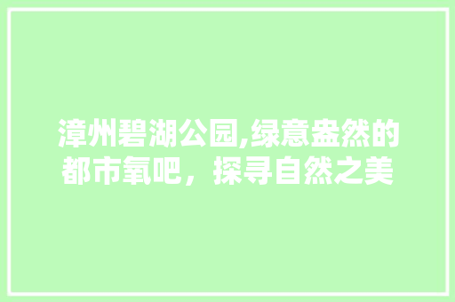 漳州碧湖公园,绿意盎然的都市氧吧，探寻自然之美