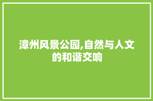 漳州风景公园,自然与人文的和谐交响